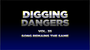 Digging Dangers 35: Song Remains the Same